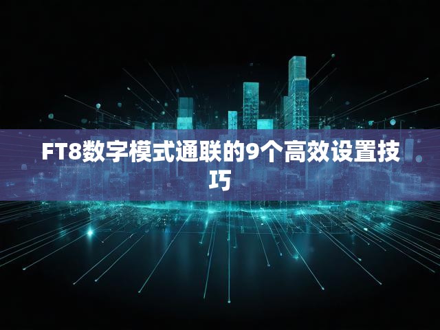 FT8数字模式通联的9个高效设置技巧