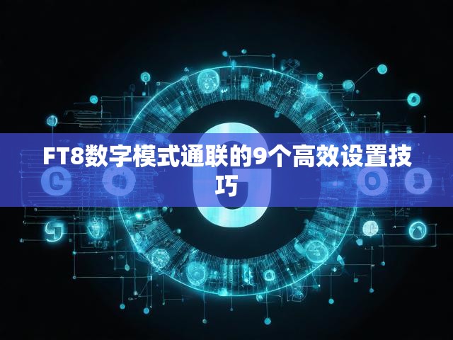 FT8数字模式通联的9个高效设置技巧