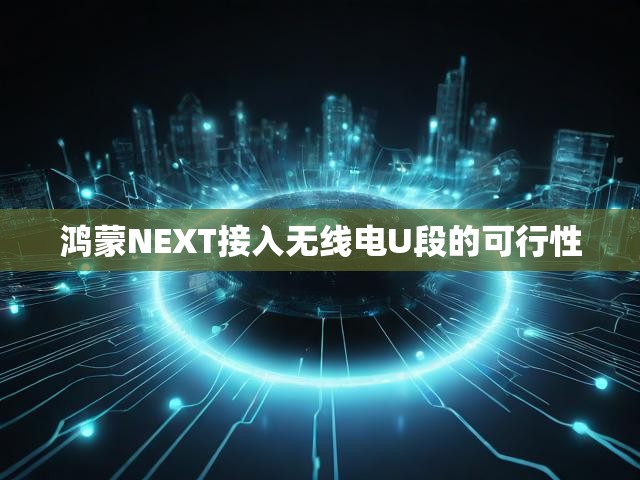 鸿蒙NEXT接入无线电U段的可行性
