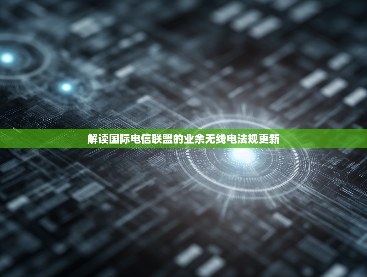 解读国际电信联盟的业余无线电法规更新