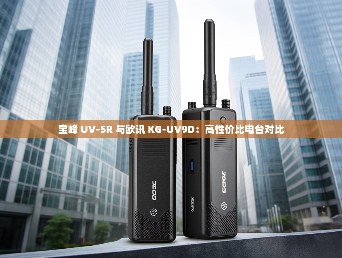 宝峰 UV-5R 与欧讯 KG-UV9D：高性价比电台对比