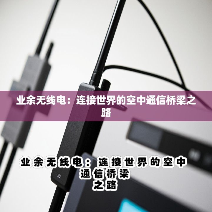 业余无线电：连接世界的空中通信桥梁之路