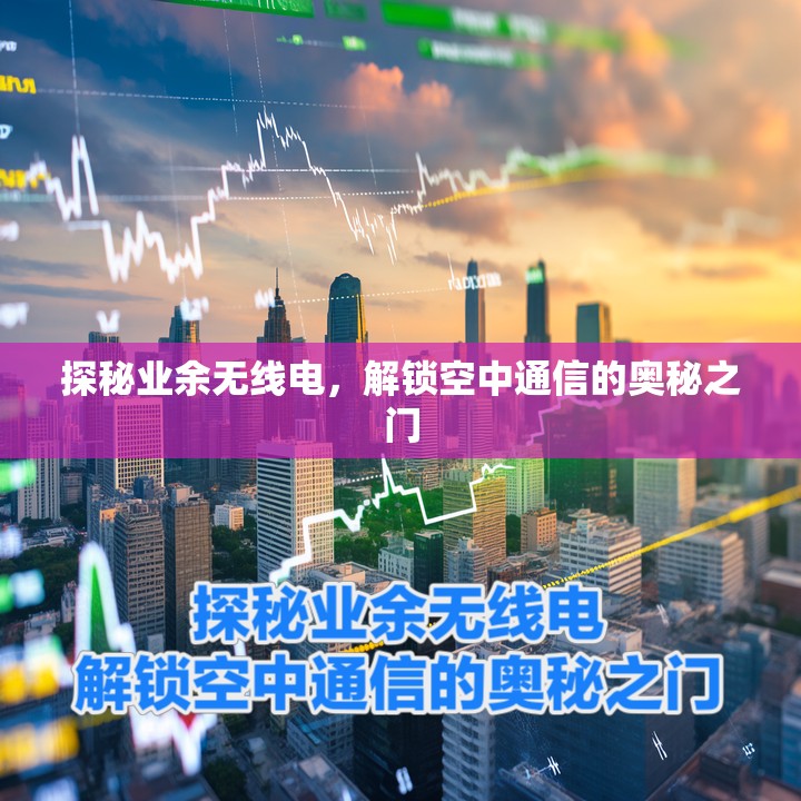 探秘业余无线电，解锁空中通信的奥秘之门