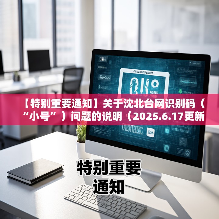 【特别重要通知】关于沈北台网识别码（“小号”）问题的说明（2025.6.17更新）