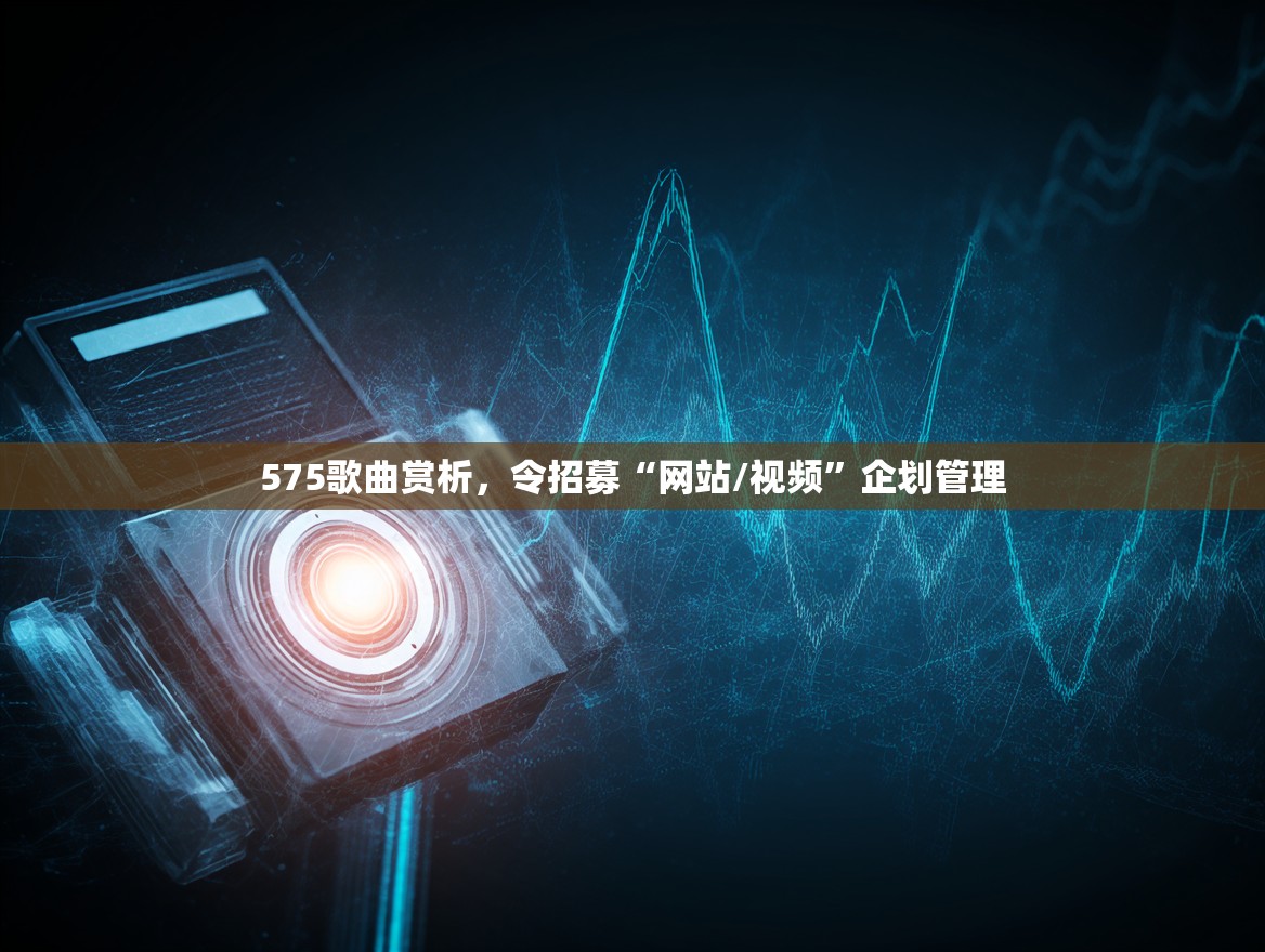 575歌曲赏析，令招募“网站/视频”企划管理