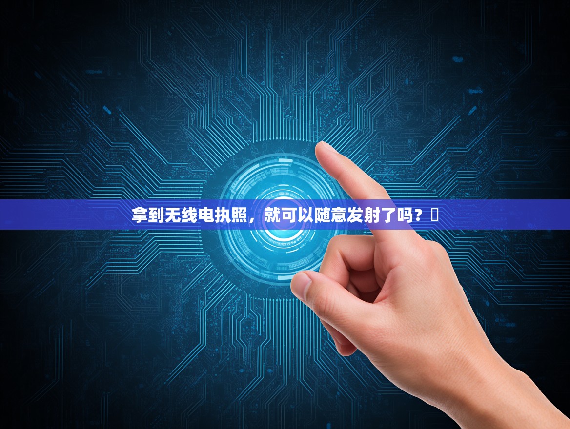 拿到无线电执照，就可以随意发射了吗？‌