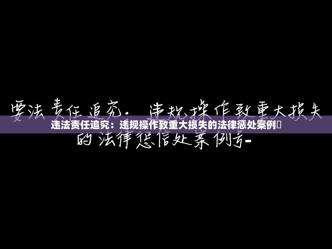 违法责任追究：违规操作致重大损失的法律惩处案例​