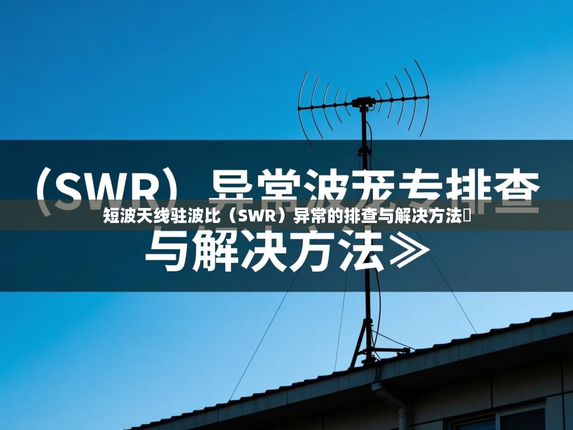 短波天线驻波比（SWR）异常的排查与解决方法​