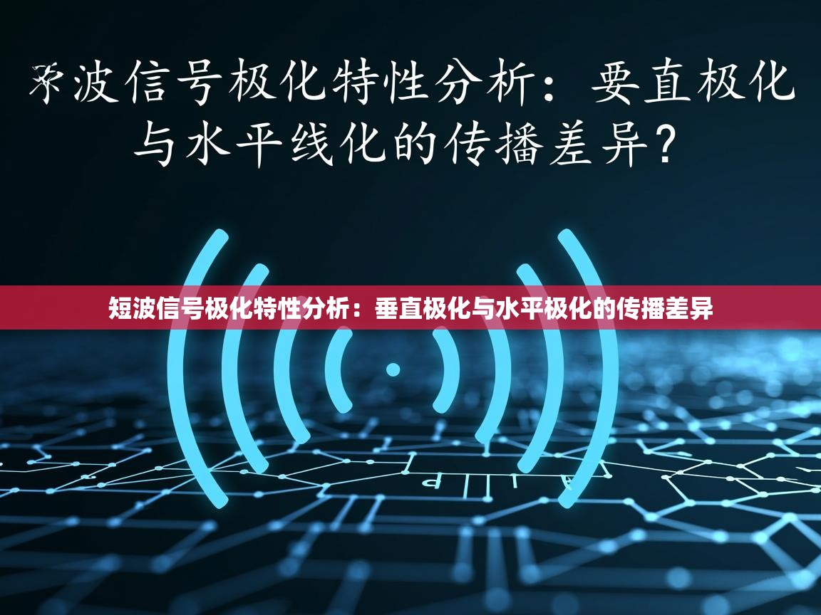 短波信号极化特性分析:垂直极化与水平极化的传播差异 短波信号极化特性分析:垂直极化与水平极化的传播差异
