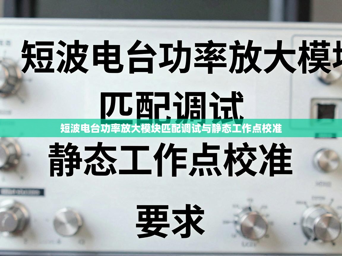 短波电台功率放大模块匹配调试与静态工作点校准