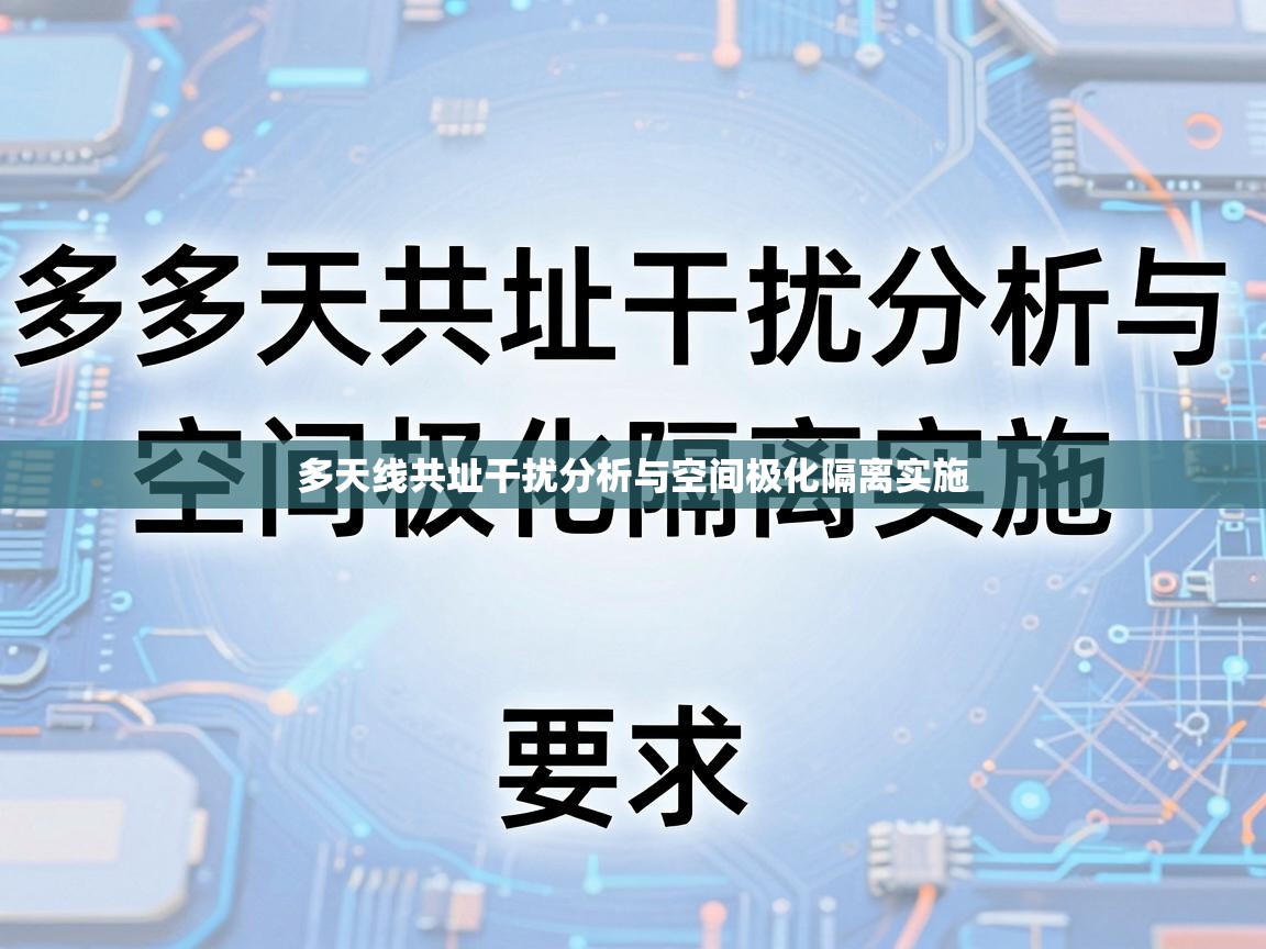 多天线共址干扰分析与空间极化隔离实施 多天线共址干扰分析与空间极化隔离实施